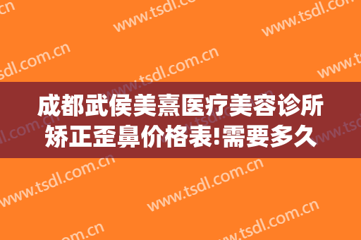 成都武侯美熹医疗美容诊所矫正歪鼻价格表!需要多久恢复?(成都熹美国际医疗整形美容医院怎么样)