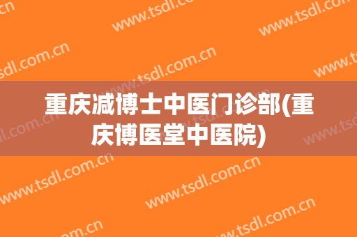 重庆减博士中医门诊部(重庆博医堂中医院)