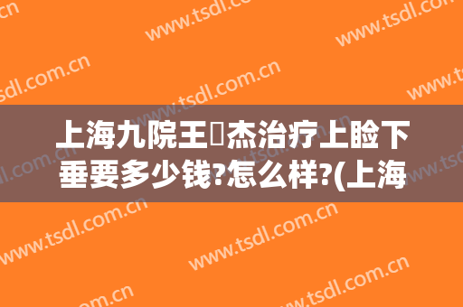 上海九院王彧杰治疗上睑下垂要多少钱?怎么样?(上海九院上睑下垂专家)