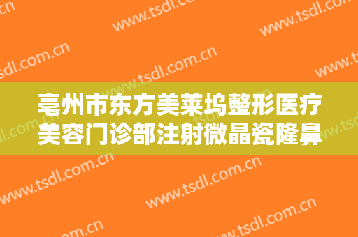 亳州市东方美莱坞整形医疗美容门诊部注射微晶瓷隆鼻要多少钱?怎么样?