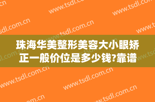 珠海华美整形美容大小眼矫正一般价位是多少钱?靠谱吗?(珠海整形医疗美容医院)