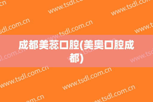 成都美蕊口腔(美奥口腔成都)