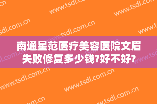 南通星范医疗美容医院文眉失败修复多少钱?好不好?
