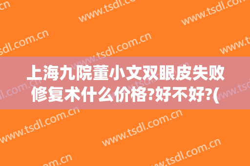 上海九院董小文双眼皮失败修复术什么价格?好不好?(上海九院双眼皮修复)