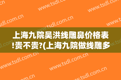 上海九院吴洪线雕鼻价格表!贵不贵?(上海九院做线雕多少钱)