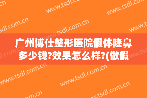 广州博仕整形医院假体隆鼻多少钱?效果怎么样?(做假体隆鼻费用)
