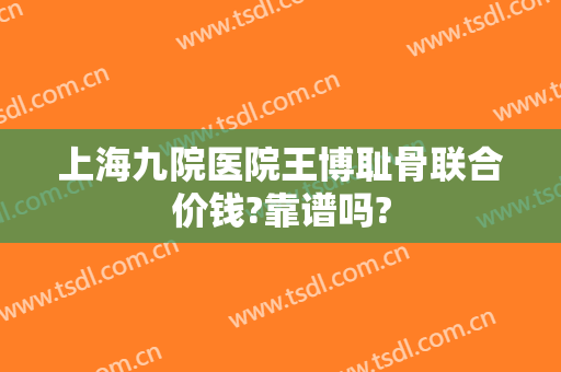 上海九院医院王博耻骨联合价钱?靠谱吗?
