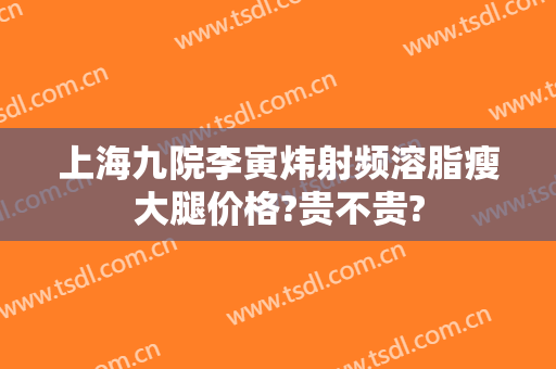上海九院李寅炜射频溶脂瘦大腿价格?贵不贵?
