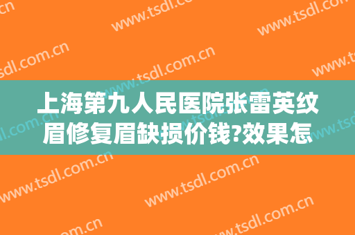 上海第九人民医院张雷英纹眉修复眉缺损价钱?效果怎么样?(上海第九人民医院 纹眉)