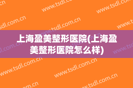 上海盈美整形医院(上海盈美整形医院怎么样)