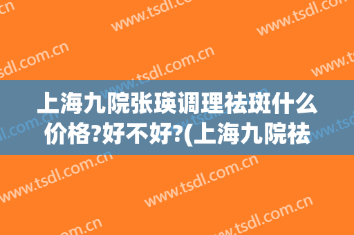 上海九院张瑛调理祛斑什么价格?好不好?(上海九院祛老年斑价格)