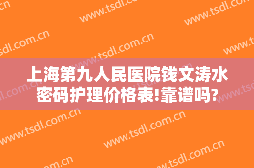 上海第九人民医院钱文涛水密码护理价格表!靠谱吗?