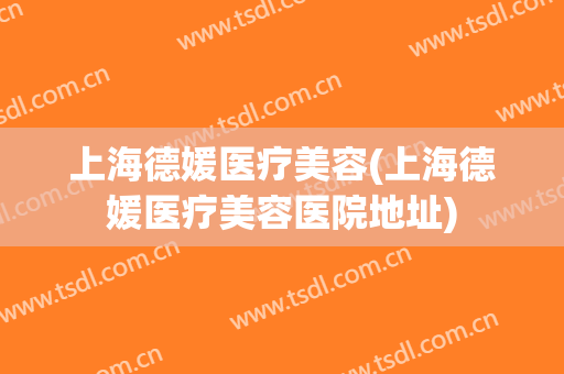 上海德媛医疗美容(上海德媛医疗美容医院地址)