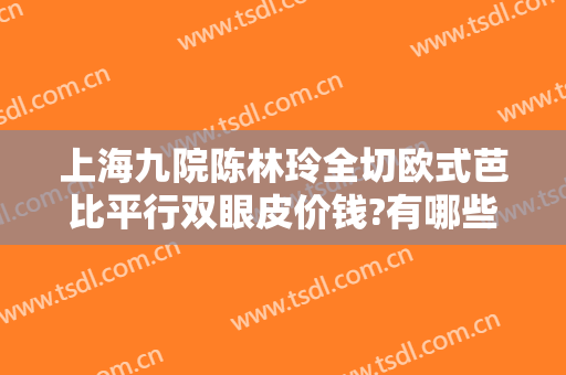上海九院陈林玲全切欧式芭比平行双眼皮价钱?有哪些优势?
