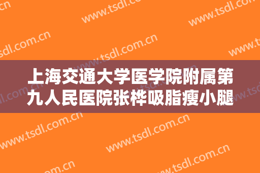 上海交通大学医学院附属第九人民医院张桦吸脂瘦小腿一般价位是多少钱?贵不贵?