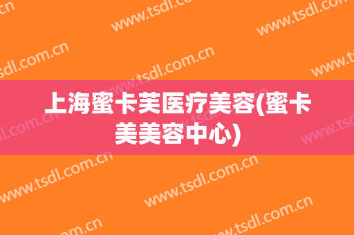 上海蜜卡芙医疗美容(蜜卡美美容中心)