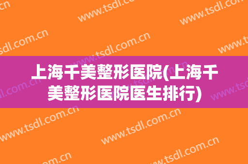 上海千美整形医院(上海千美整形医院医生排行)