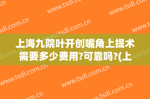 上海九院叶开创嘴角上提术需要多少费用?可靠吗?(上海九院凸嘴手术费用)
