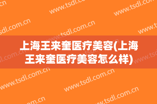 上海王来奎医疗美容(上海王来奎医疗美容怎么样)