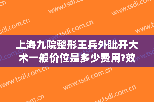 上海九院整形王兵外眦开大术一般价位是多少费用?效果怎么样?(上海九院整形外科价目表)