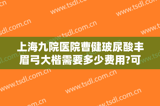 上海九院医院曹健玻尿酸丰眉弓大楷需要多少费用?可靠吗?