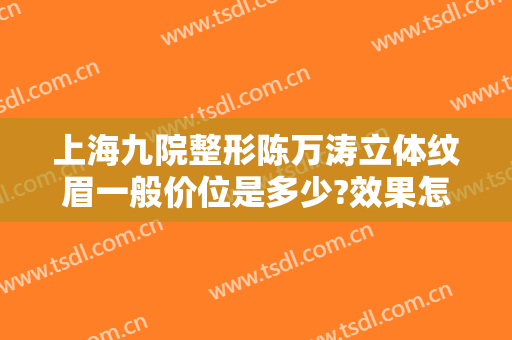 上海九院整形陈万涛立体纹眉一般价位是多少?效果怎么样?