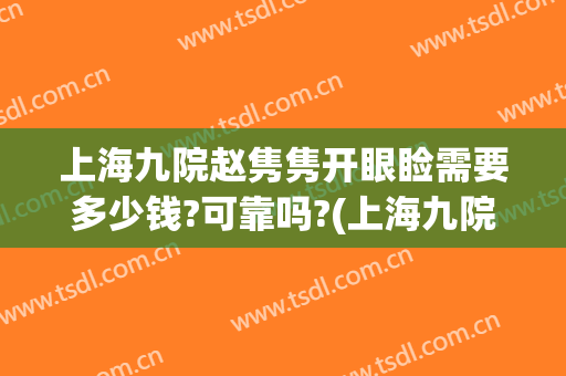 上海九院赵隽隽开眼睑需要多少钱?可靠吗?(上海九院眼部整形医生)