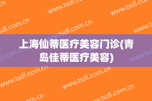 上海仙蒂医疗美容门诊(青岛佳蒂医疗美容)