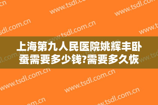 上海第九人民医院姚辉丰卧蚕需要多少钱?需要多久恢复?