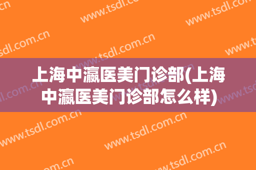 上海中瀛医美门诊部(上海中瀛医美门诊部怎么样)