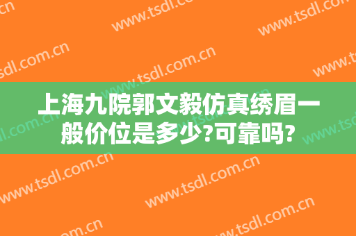 上海九院郭文毅仿真绣眉一般价位是多少?可靠吗?