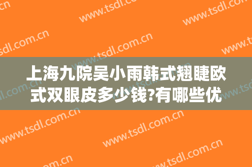 上海九院吴小雨韩式翘睫欧式双眼皮多少钱?有哪些优势?(上海九院韩式三点双眼皮)