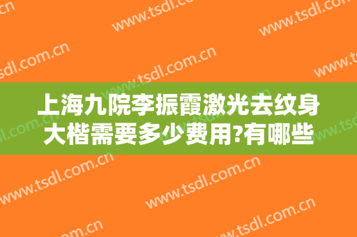 上海九院李振霞激光去纹身大楷需要多少费用?有哪些优势?
