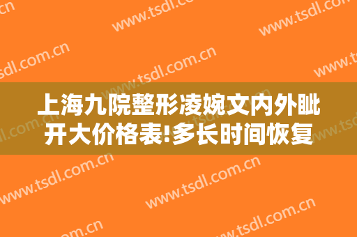 上海九院整形凌婉文内外眦开大价格表!多长时间恢复?