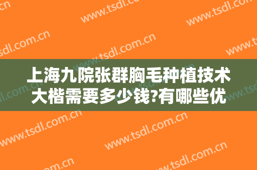 上海九院张群胸毛种植技术大楷需要多少钱?有哪些优势?