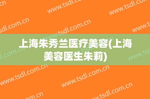 上海朱秀兰医疗美容(上海美容医生朱莉)