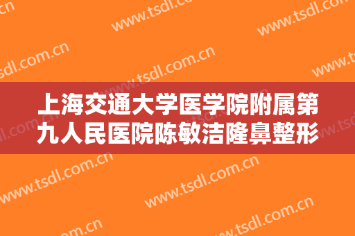 上海交通大学医学院附属第九人民医院陈敏洁隆鼻整形修复一般多少钱?效果怎么样?