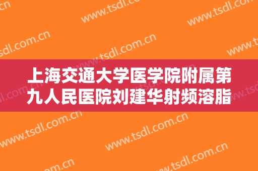 上海交通大学医学院附属第九人民医院刘建华射频溶脂瘦小腿一般多少钱?贵不贵?