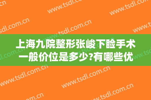 上海九院整形张峻下睑手术一般价位是多少?有哪些优势?(上海九院颌面整形)