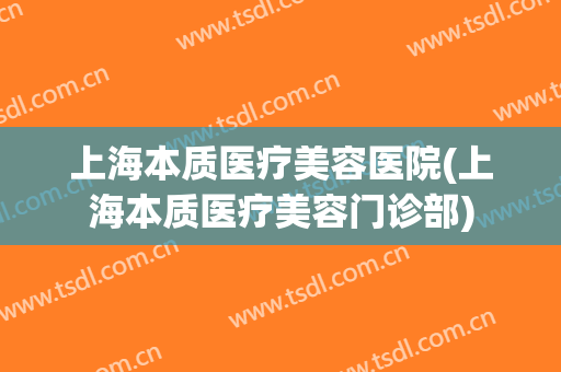 上海本质医疗美容医院(上海本质医疗美容门诊部)