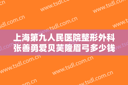 上海第九人民医院整形外科张善勇爱贝芙隆眉弓多少钱?多长时间恢复?