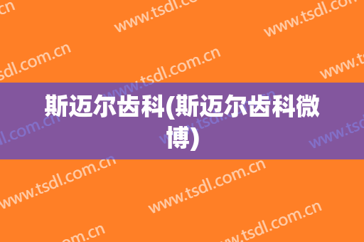 斯迈尔齿科(斯迈尔齿科微博)