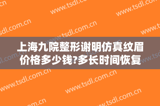 上海九院整形谢明仿真纹眉价格多少钱?多长时间恢复?