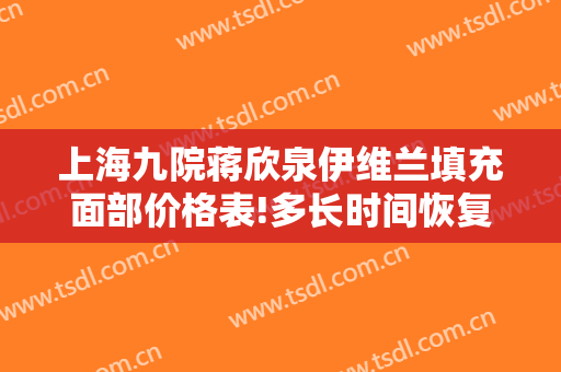 上海九院蒋欣泉伊维兰填充面部价格表!多长时间恢复?
