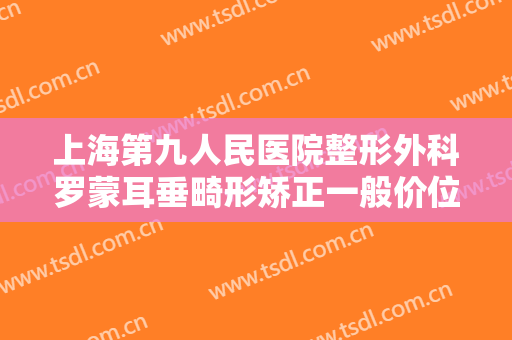 上海第九人民医院整形外科罗蒙耳垂畸形矫正一般价位是多少?多长时间恢复?