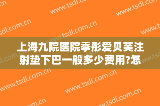 上海九院医院季彤爱贝芙注射垫下巴一般多少费用?怎么样?