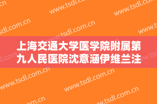 上海交通大学医学院附属第九人民医院沈意涵伊维兰注射丰额头一般价位是多少钱?靠谱吗?