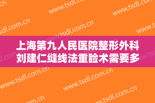 上海第九人民医院整形外科刘建仁缝线法重睑术需要多少费用?好不好?