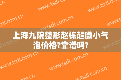 上海九院整形赵栋超微小气泡价格?靠谱吗?