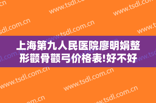 上海第九人民医院廖明娟整形颧骨颧弓价格表!好不好?